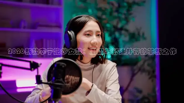 2026新款李宁跑步女款：潮流与舒适并存的革新之作