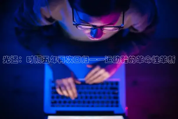 光遇：时隔五年再次回归——运动鞋的革命性革新